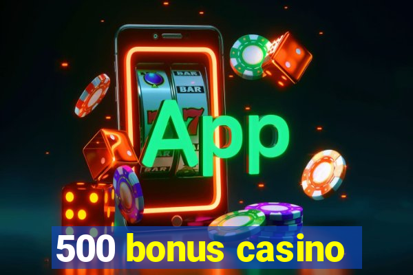 500 bonus casino