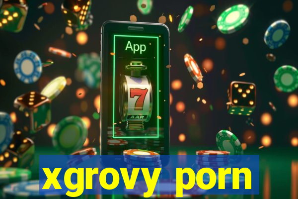 xgrovy porn