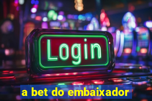 a bet do embaixador