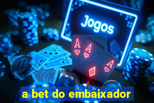 a bet do embaixador