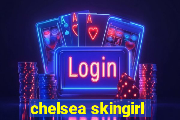 chelsea skingirl