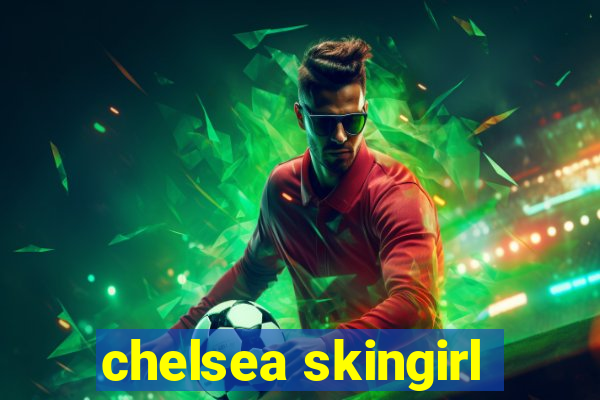 chelsea skingirl