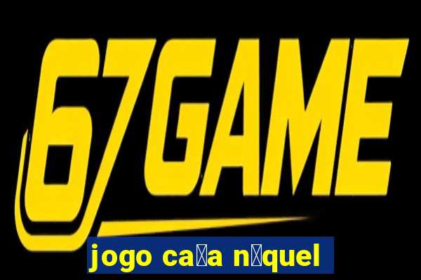 jogo ca莽a n铆quel