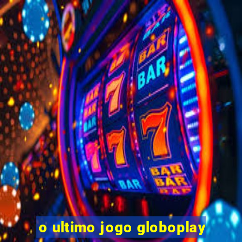 o ultimo jogo globoplay