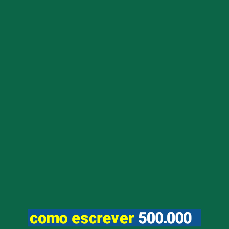 como escrever 500.000