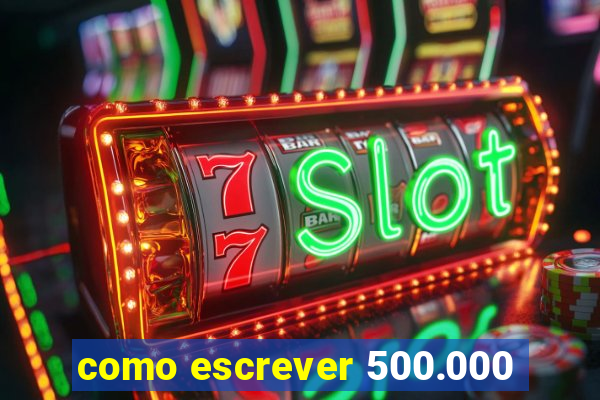 como escrever 500.000