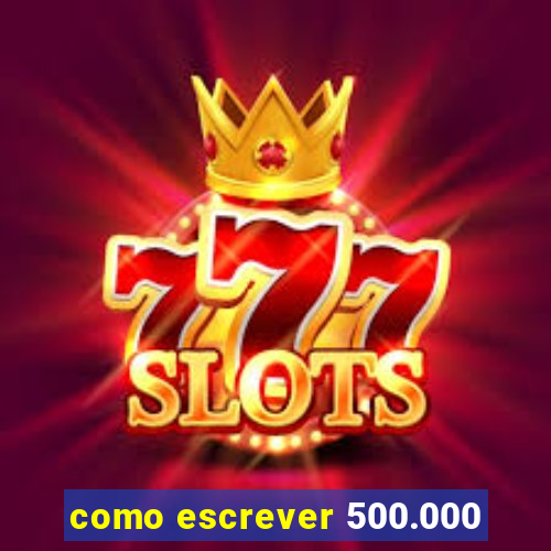 como escrever 500.000