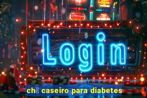 ch谩 caseiro para diabetes