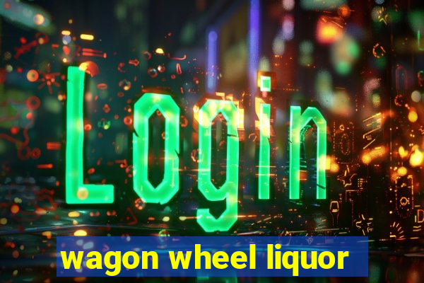 wagon wheel liquor