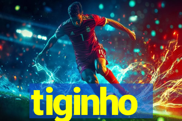 tiginho