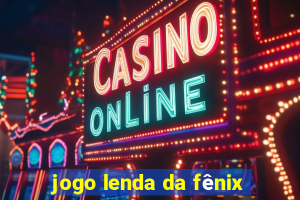 jogo lenda da fênix