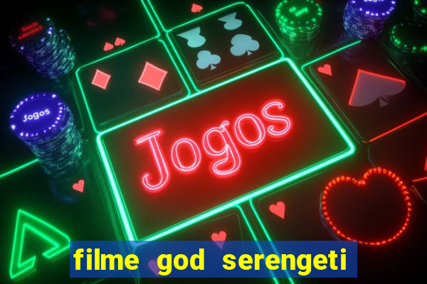 filme god serengeti completo dublado