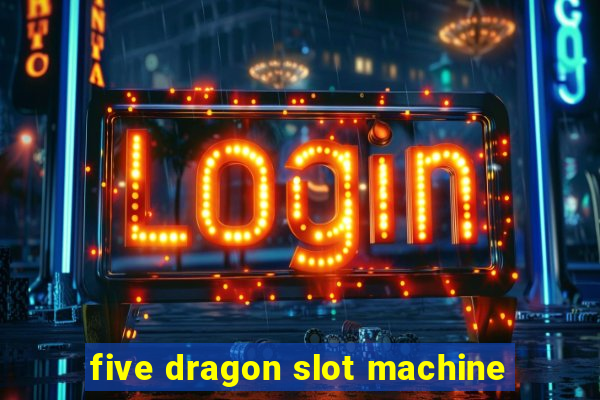 five dragon slot machine