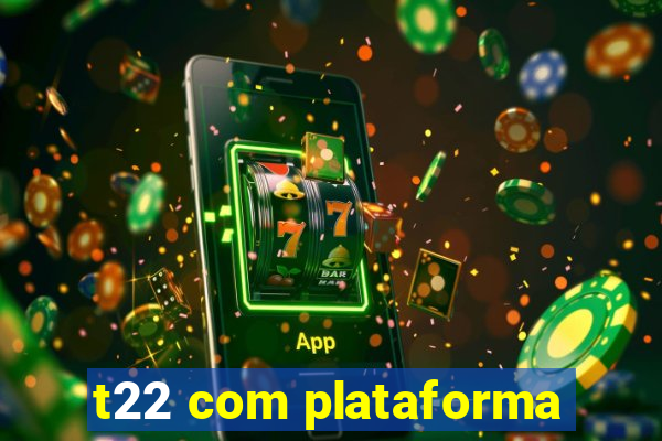 t22 com plataforma