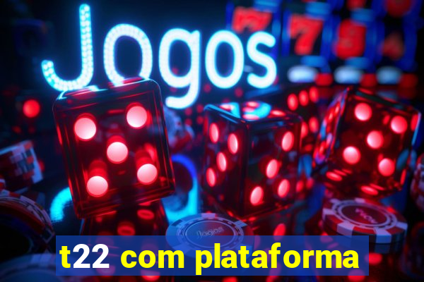 t22 com plataforma