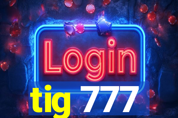 tig 777