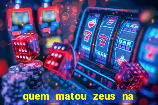 quem matou zeus na mitologia grega