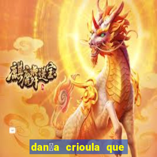 dan莽a crioula que vem da bahia