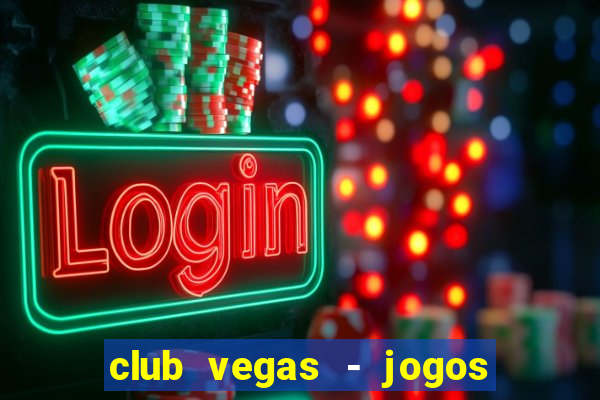 club vegas - jogos de cassino