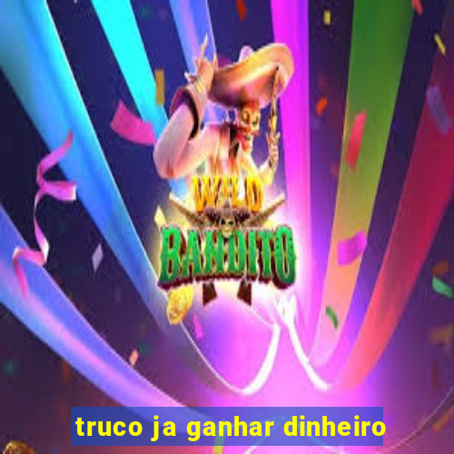 truco ja ganhar dinheiro