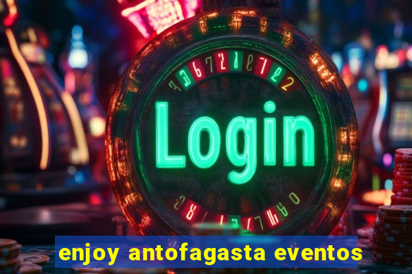 enjoy antofagasta eventos