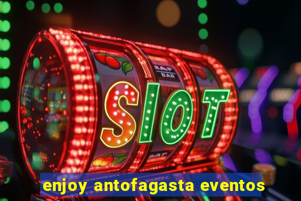 enjoy antofagasta eventos