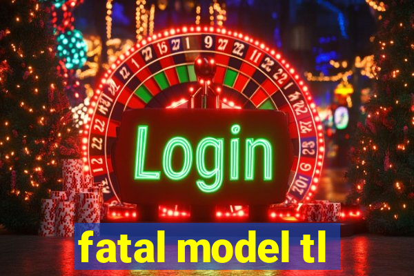 fatal model tl