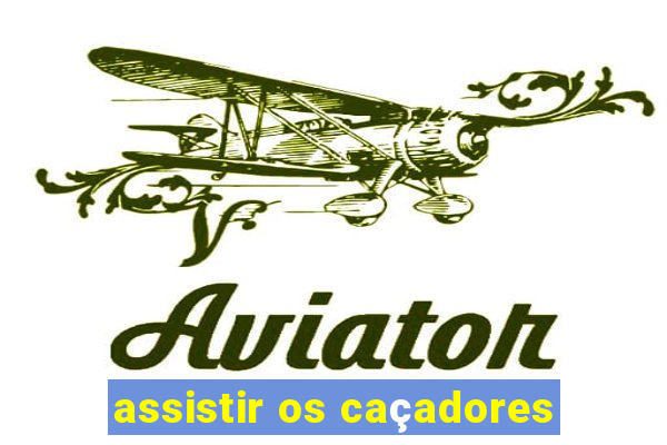 assistir os caçadores