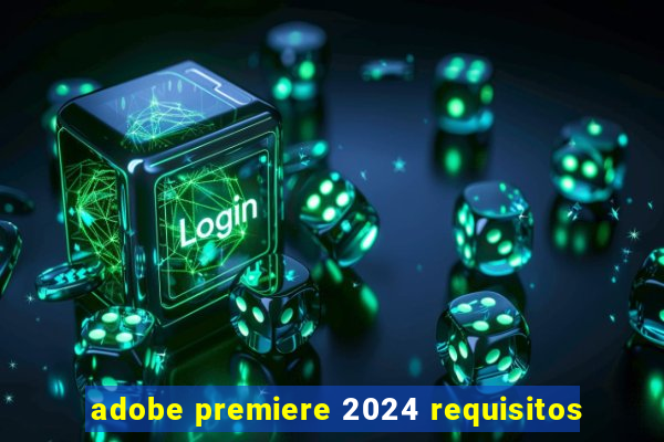 adobe premiere 2024 requisitos