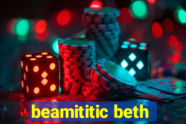 beamititic beth