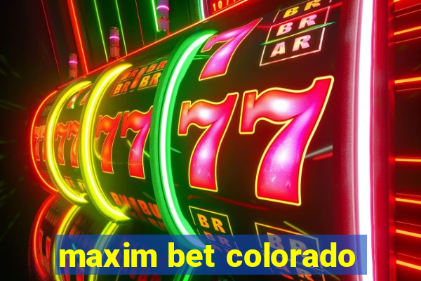 maxim bet colorado