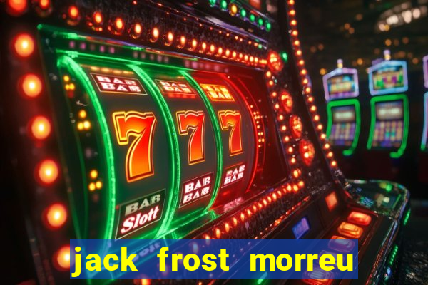 jack frost morreu com quantos anos