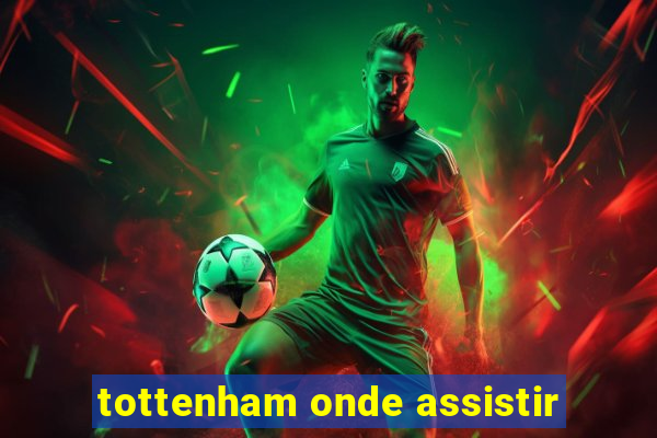 tottenham onde assistir