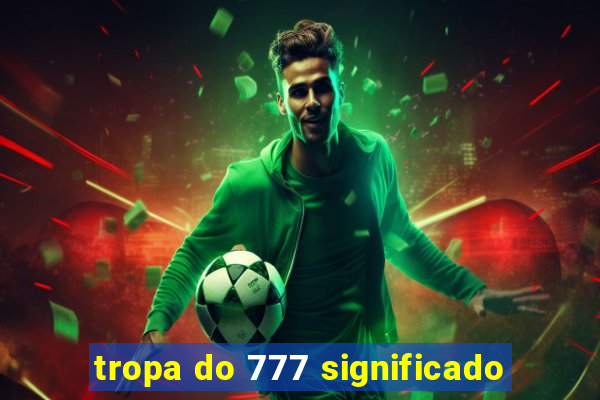 tropa do 777 significado