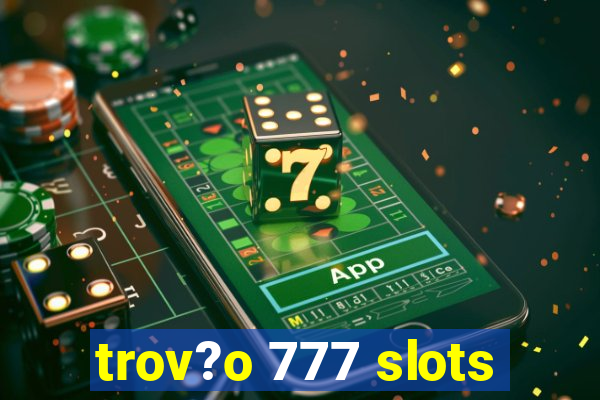 trov?o 777 slots