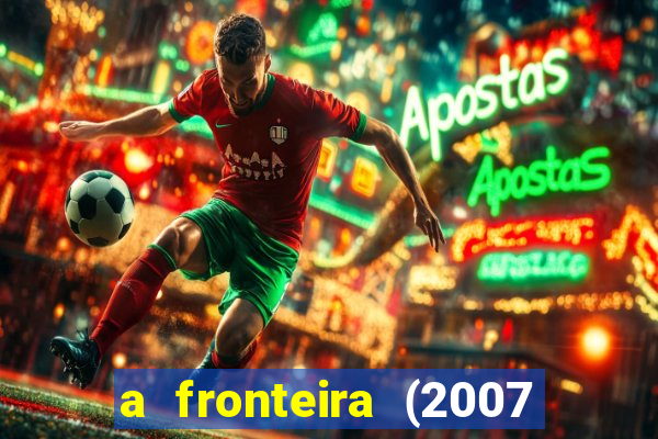 a fronteira (2007 filme completo download)