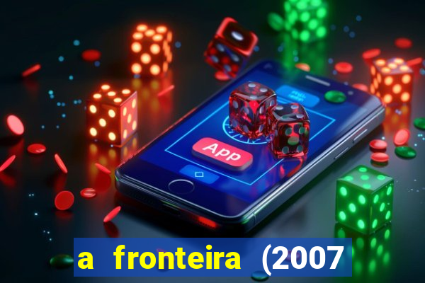 a fronteira (2007 filme completo download)