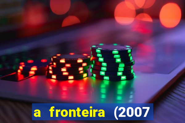 a fronteira (2007 filme completo download)