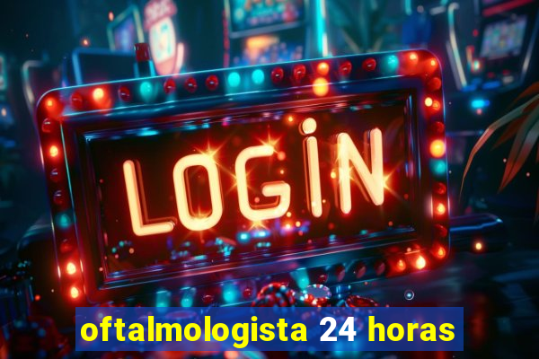 oftalmologista 24 horas