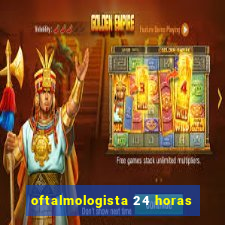 oftalmologista 24 horas