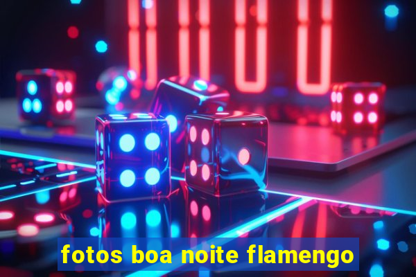 fotos boa noite flamengo