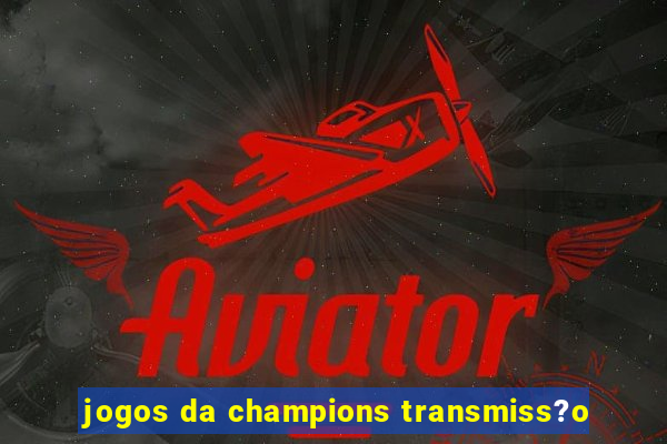 jogos da champions transmiss?o