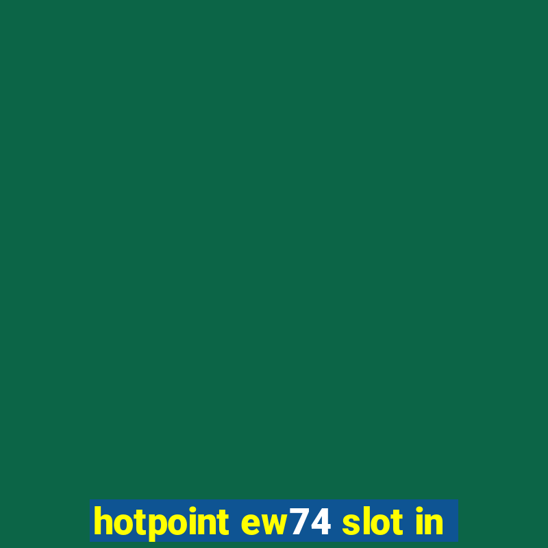 hotpoint ew74 slot in