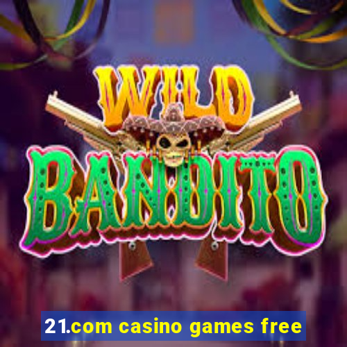 21.com casino games free