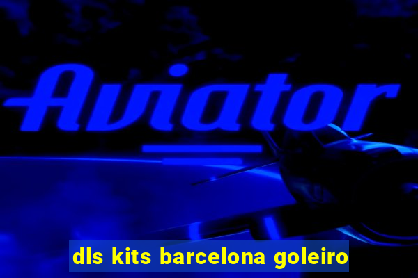 dls kits barcelona goleiro