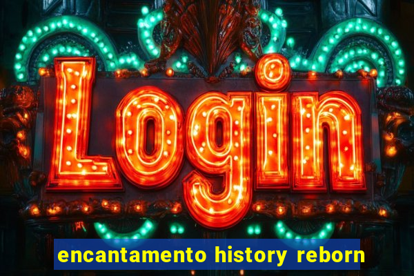 encantamento history reborn