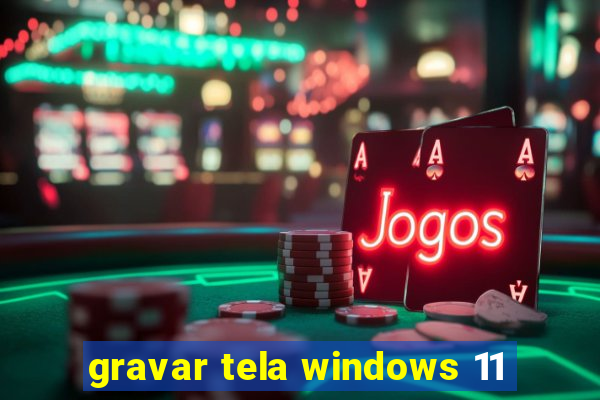 gravar tela windows 11