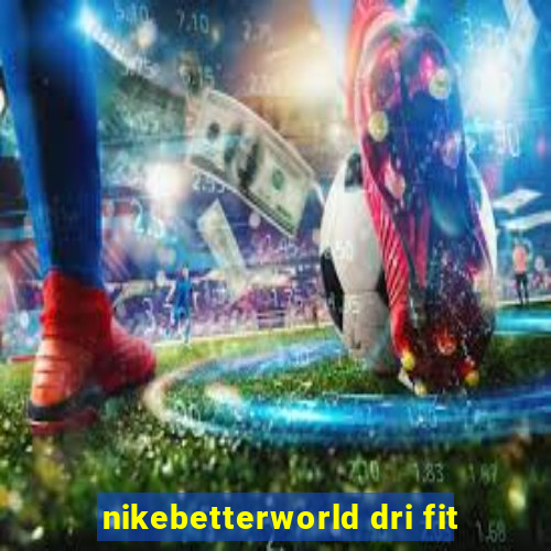 nikebetterworld dri fit