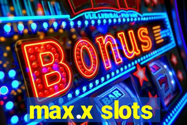 max.x slots