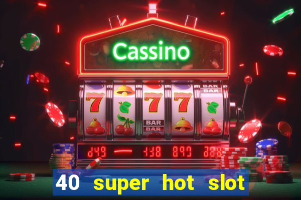 40 super hot slot egt casino